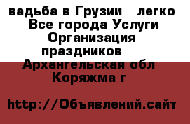 Cвадьба в Грузии - легко! - Все города Услуги » Организация праздников   . Архангельская обл.,Коряжма г.